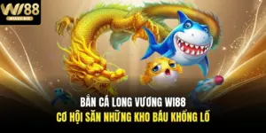 Bắn Cá Long Vương Wi88 - Cơ Hội Săn Những Kho Báu Khổng Lồ