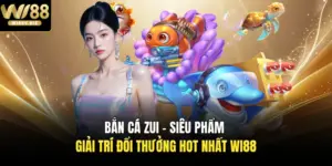 Bắn Cá Zui - Siêu Phẩm Giải Trí Đổi Thưởng Hot Nhất Wi88
