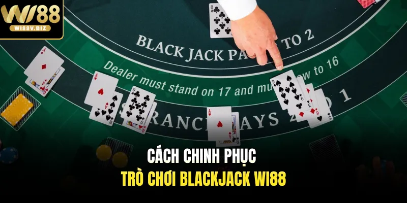 Cách chinh phục trò chơi Blackjack Wi88 