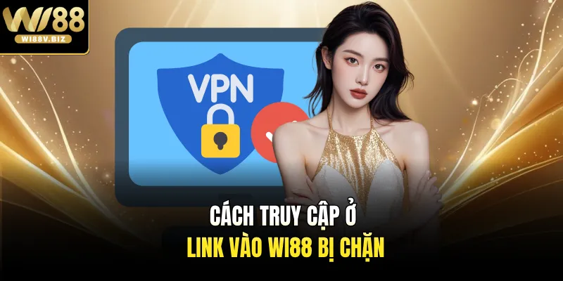 Cách truy cập ở link vào Wi88 bị chặn