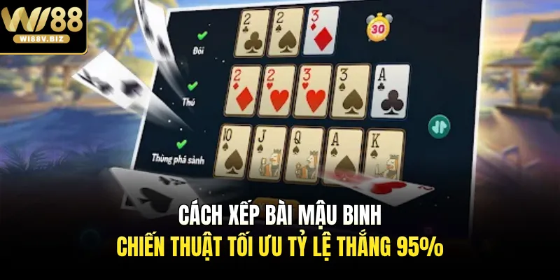 Cách Xếp Bài Mậu Binh - Chiến Thuật Tối Ưu Tỷ Lệ Thắng 95%