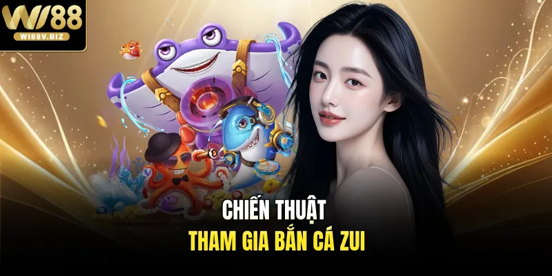 Chiến thuật tham gia bắn cá Zui
