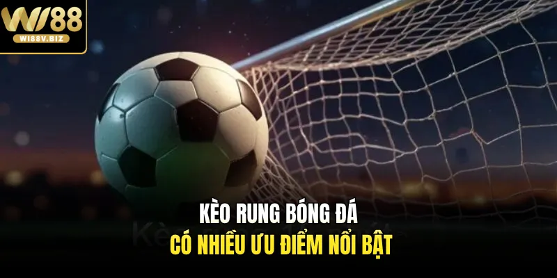 Kèo rung bóng đá có nhiều ưu điểm nổi bật