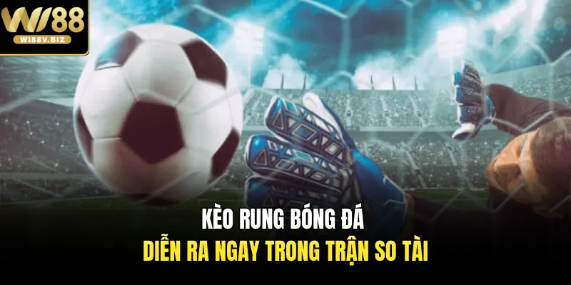 Kèo rung bóng đá diễn ra ngay trong trận so tài