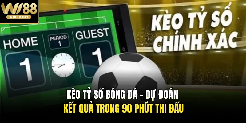 Kèo Tỷ Số Bóng Đá - Dự Đoán Kết Quả Trong 90 Phút Thi Đấu