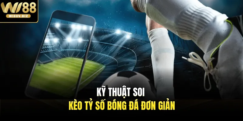 Kỹ thuật soi kèo tỷ số bóng đá đơn giản