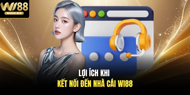 Lợi ích khi kết nối đến nhà cái Wi88 