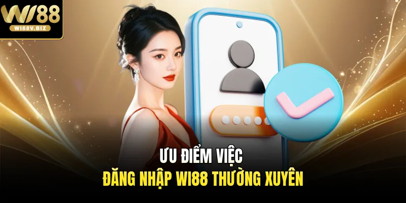 Ưu điểm việc đăng nhập Wi88 thường xuyên